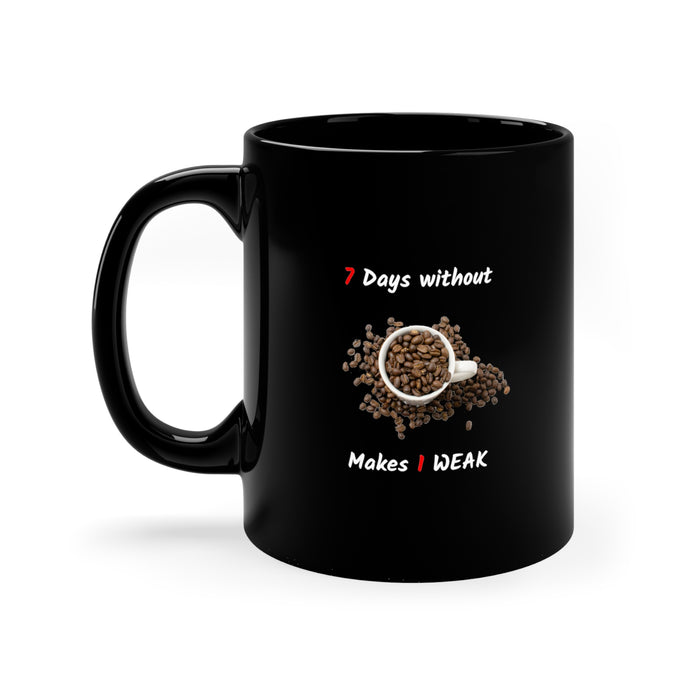 11oz Black Mug - "7 Days Without Coffee Makes 1 WEAK"