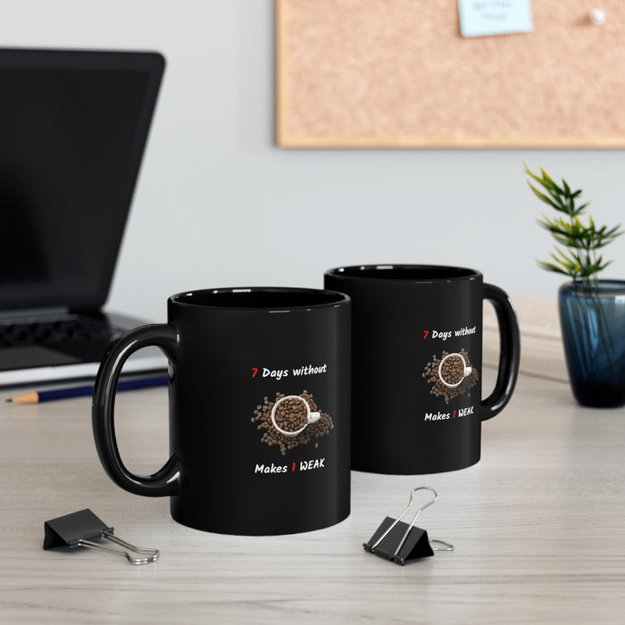 11oz Black Mug - "7 Days Without Coffee Makes 1 WEAK"