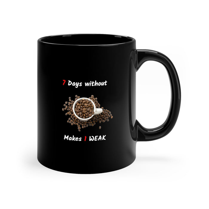 11oz Black Mug - "7 Days Without Coffee Makes 1 WEAK"
