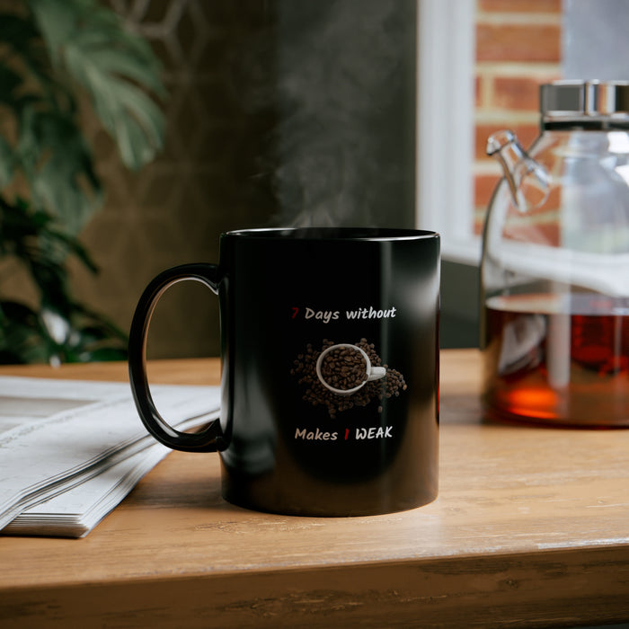 11oz Black Mug - "7 Days Without Coffee Makes 1 WEAK"